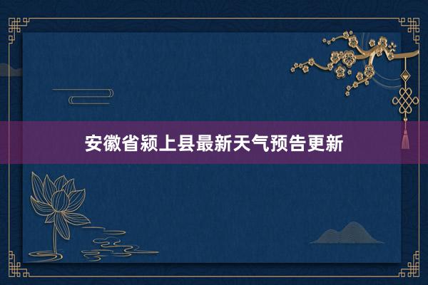 安徽省颍上县最新天气预告更新